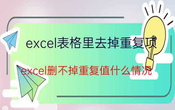 excel表格里去掉重复项 excel删不掉重复值什么情况？